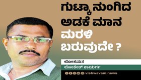 Lokesh Kaayarga Column: ಗುಟ್ಕಾ ನುಂಗಿದ ಅಡಕೆ ಮಾನ ಮರಳಿ ಬರುವುದೇ ?