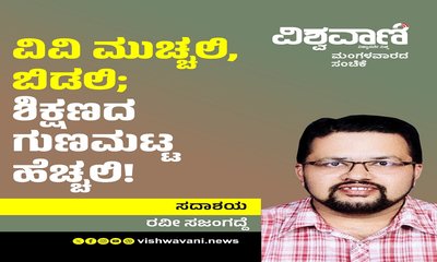 ವಿವಿ ಮುಚ್ಚಲಿ ಬಿಡಲಿ; ಶಿಕ್ಷಣದ ಗುಣಮಟ್ಟ ಹೆಚ್ಚಲಿ !