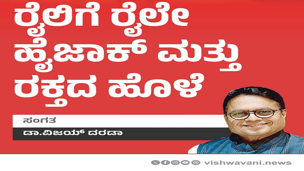 Dr Vijay Darda Column: ರೈಲಿಗೆ ರೈಲೇ ಹೈಜಾಕ್‌ ಮತ್ತು ರಕ್ತದ ಹೊಳೆ