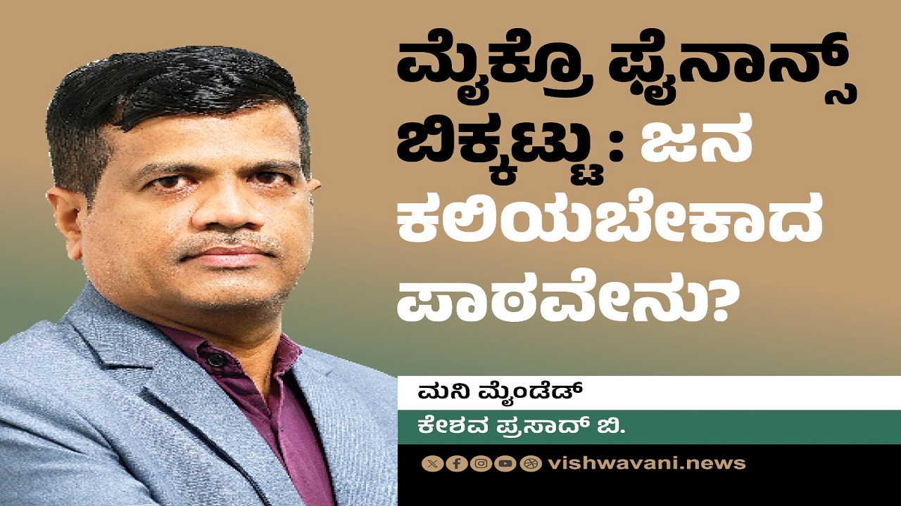 Keshav Prasad B Column: ಮೈಕ್ರೊ ಫೈನಾನ್ಸ್‌ ಬಿಕ್ಕಟ್ಟು: ಜನ ಕಲಿಯಬೇಕಾದ ಪಾಠವೇನು ?