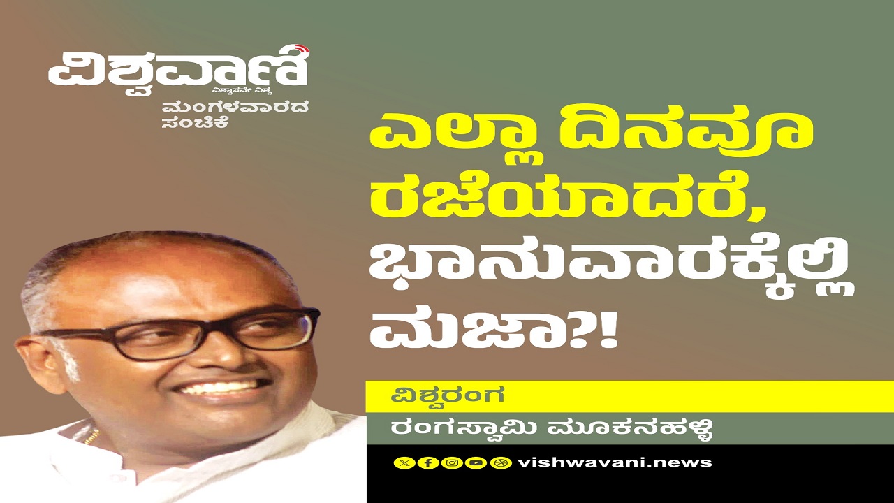 ದಿನವೂ ರಜೆಯಾದರೆ, ಭಾನುವಾರಕ್ಕೆಲ್ಲಿ ಮಜಾ ? !