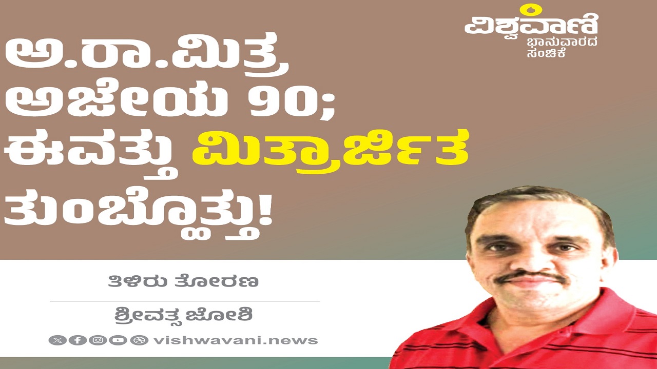 ಅ.ರಾ.ಮಿತ್ರ ಅಜೇಯ 90; ಈವತ್ತು ‘ಮಿತ್ರಾರ್ಜಿತ’ ತುಂಬ್ಹೊತ್ತು !