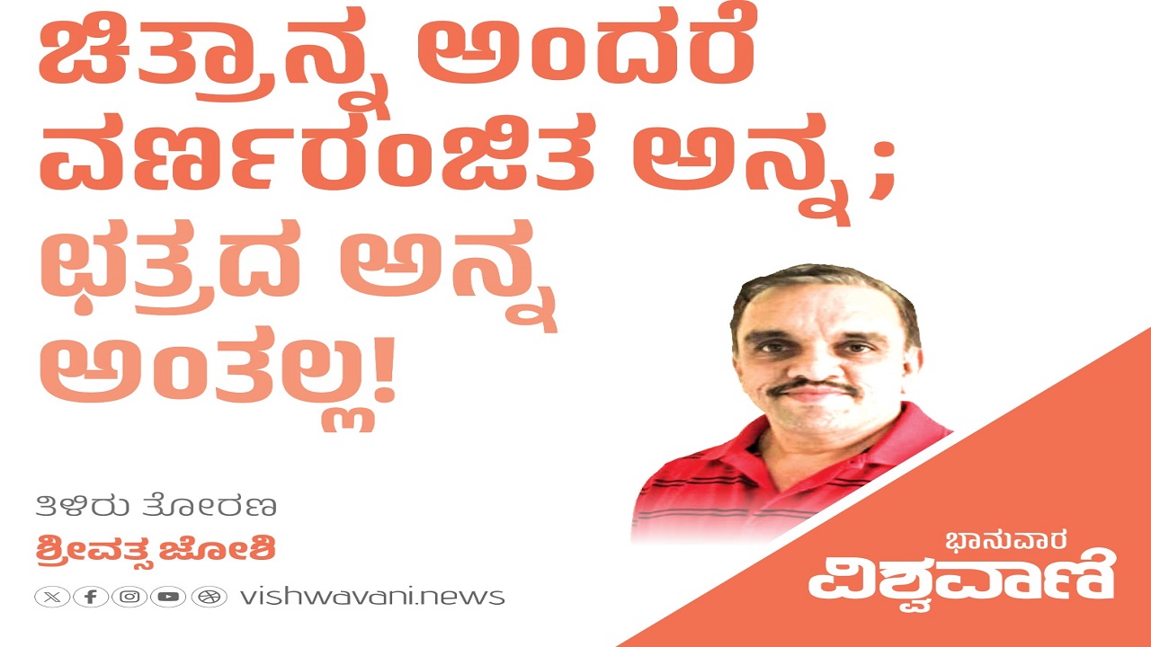 ಚಿತ್ರಾನ್ನ ಅಂದರೆ ವರ್ಣರಂಜಿತ ಅನ್ನ; ಛತ್ರದ ಅನ್ನ ಅಂತಲ್ಲ !